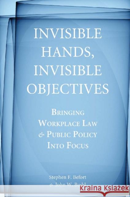 Invisible Hands, Invisible Objectives: Bringing Workplace Law and Public Policy Into Focus Befort, Stephen F. 9780804761536
