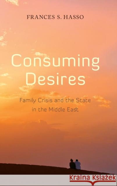 Consuming Desires: Family Crisis and the State in the Middle East Hasso, Frances 9780804761550 Stanford University Press