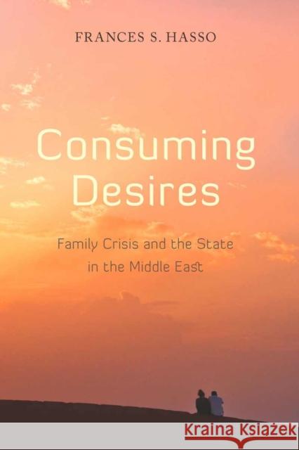 Consuming Desires: Family Crisis and the State in the Middle East Hasso, Frances 9780804761567 Stanford University Press