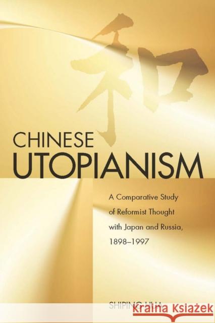 Chinese Utopianism: A Comparative Study of Reformist Thought with Japan and Russia, 1898-1997 Hua, Shiping 9780804761611 Stanford University Press
