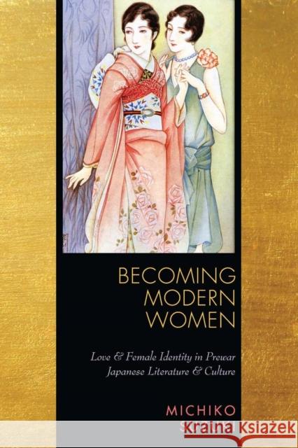 Becoming Modern Women: Love and Female Identity in Prewar Japanese Literature and Culture Suzuki, Michiko 9780804761987