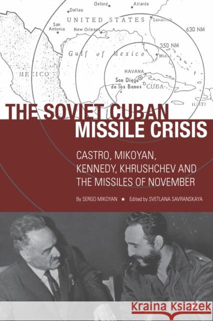 The Soviet Cuban Missile Crisis: Castro, Mikoyan, Kennedy, Khrushchev, and the Missiles of November Sergo Mikoyan Svetlana Savranskaya 9780804762021 Stanford University Press