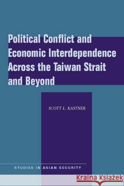 Political Conflict and Economic Interdependence Across the Taiwan Strait and Beyond Scott L. Kastner 9780804762038 Stanford University Press