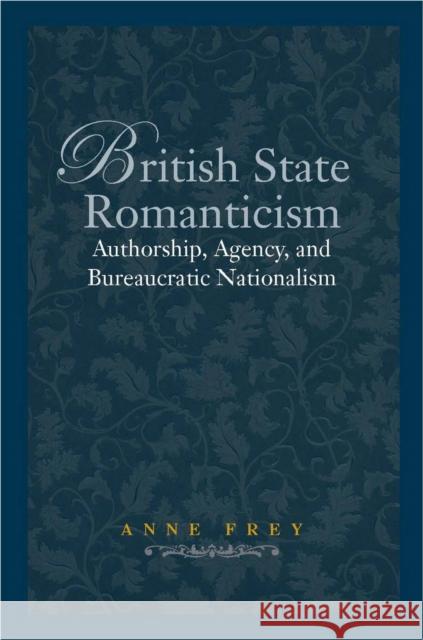 British State Romanticism: Authorship, Agency, and Bureaucratic Nationalism Frey, Anne 9780804762281