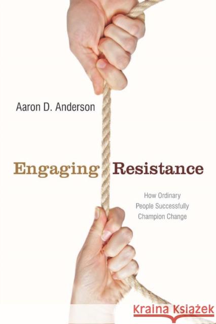 Engaging Resistance: How Ordinary People Successfully Champion Change Anderson, Aaron 9780804762434