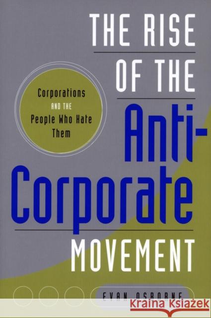 The Rise of the Anti-Corporate Movement: Corporations and the People Who Hate Them Osborne, Evan 9780804762458 Stanford University Press