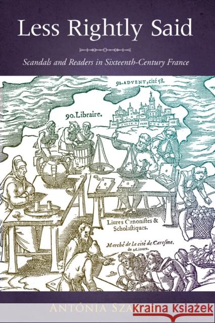 Less Rightly Said: Scandals and Readers in Sixteenth-Century France Szabari, Antonia 9780804762922 Stanford University Press