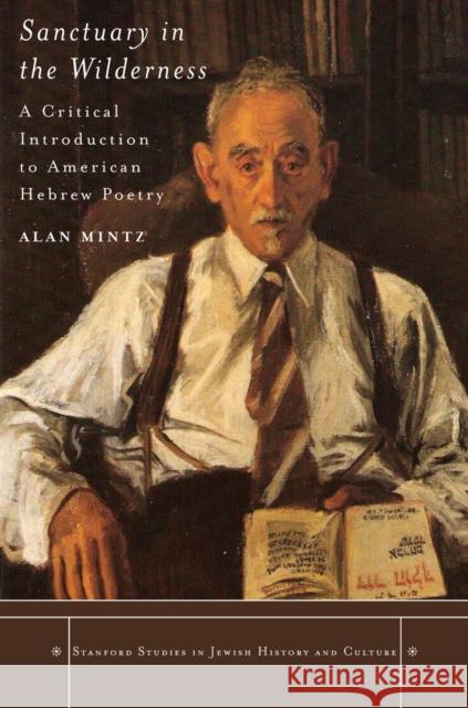 Sanctuary in the Wilderness: A Critical Introduction to American Hebrew Poetry Mintz, Alan 9780804762939