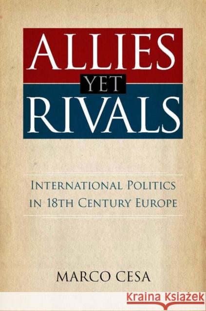 Allies Yet Rivals: International Politics in 18th Century Europe Cesa, Marco 9780804762953