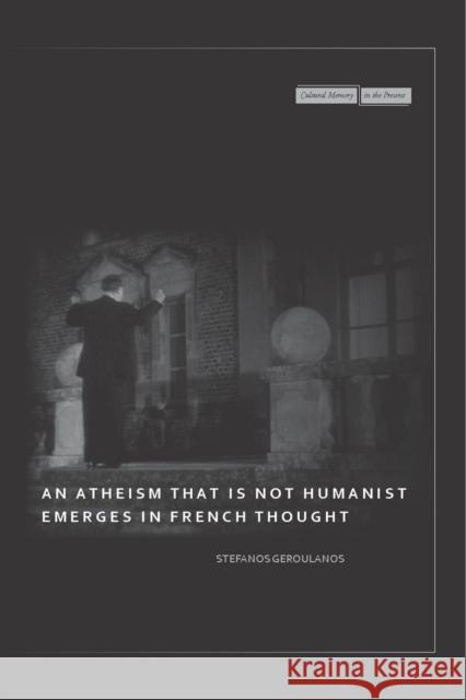 An Atheism That Is Not Humanist Emerges in French Thought Geroulanos, Stefanos 9780804762984