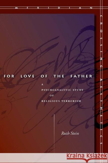 For Love of the Father: A Psychoanalytic Study of Religious Terrorism Stein, Ruth 9780804763059