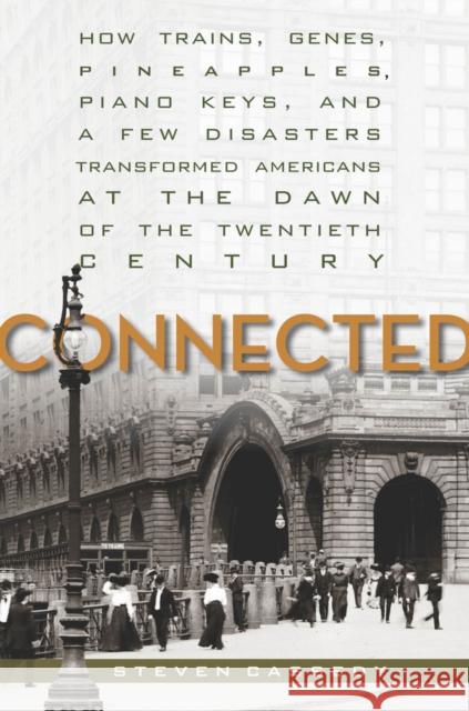 Connected: How Trains, Genes, Pineapples, Piano Keys, and a Few Disasters Transformed Americans at the Dawn of the Twentieth Cent Steven Cassedy 9780804763721 Stanford University Press