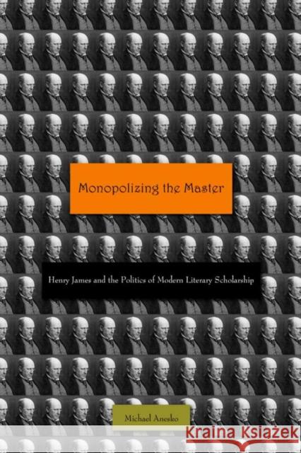 Monopolizing the Master: Henry James and the Politics of Modern Literary Scholarship Anesko, Michael 9780804769327 0