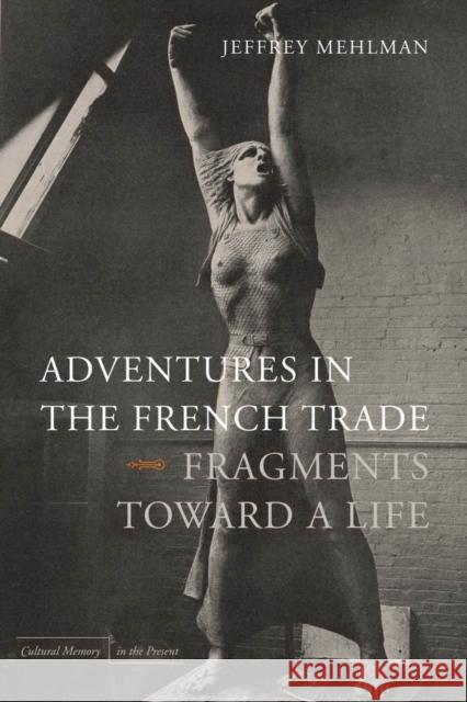 Adventures in the French Trade: Fragments Toward a Life Jeffrey Mehlman 9780804769624 Stanford University Press