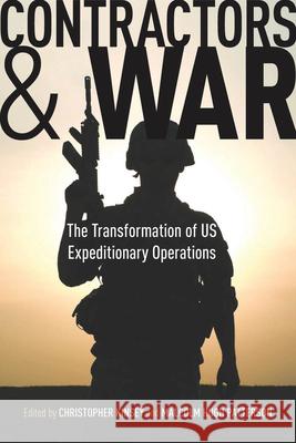 Contractors and War: The Transformation of United States' Expeditionary Operations Kinsey, Christopher 9780804769907 Stanford University Press