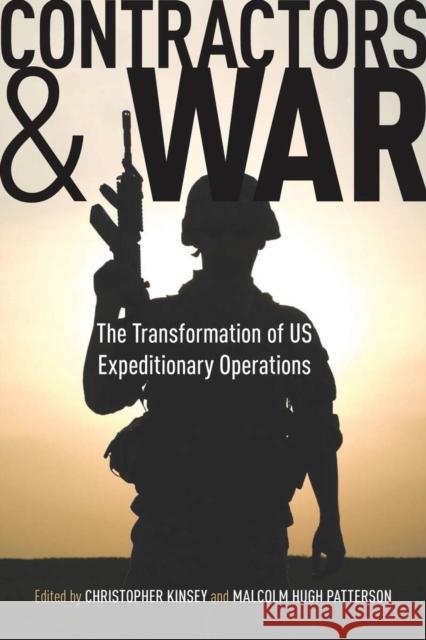 Contractors and War: The Transformation of United States' Expeditionary Operations Kinsey, Christopher 9780804769914