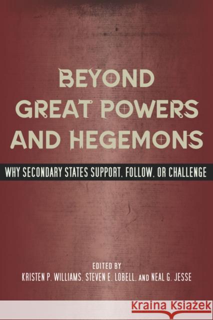 Beyond Great Powers and Hegemons: Why Secondary States Support, Follow, or Challenge Williams, Kristen P. 9780804771641