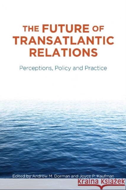 The Future of Transatlantic Relations: Perceptions, Policy and Practice Dorman, Andrew 9780804771962 Stanford University Press