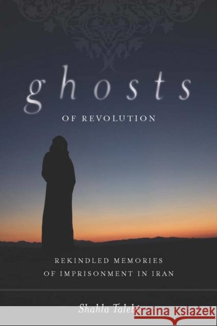 Ghosts of Revolution: Rekindled Memories of Imprisonment in Iran Talebi, Shahla 9780804772013