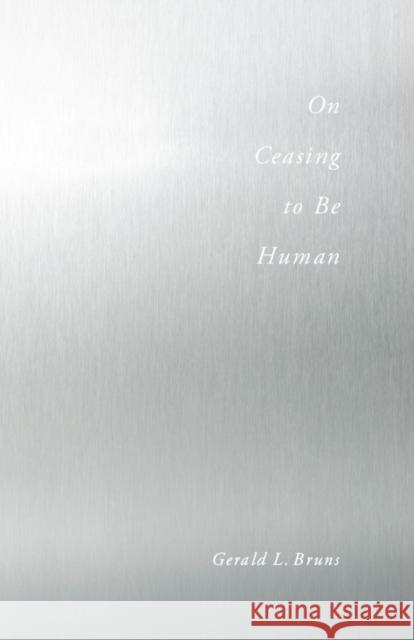 On Ceasing to Be Human Gerald L. Bruns 9780804772082