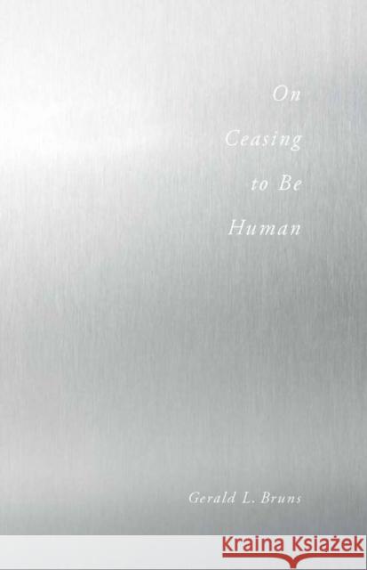 On Ceasing to Be Human Gerald L Bruns 9780804772099