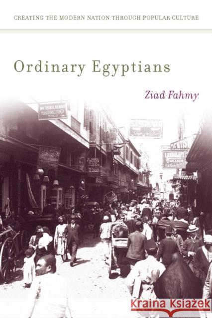 Ordinary Egyptians: Creating the Modern Nation Through Popular Culture Fahmy, Ziad 9780804772129 0