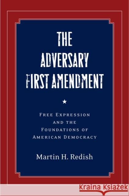 The Adversary First Amendment: Free Expression and the Foundations of American Democracy Redish, Martin H. 9780804772150 Stanford Law Books
