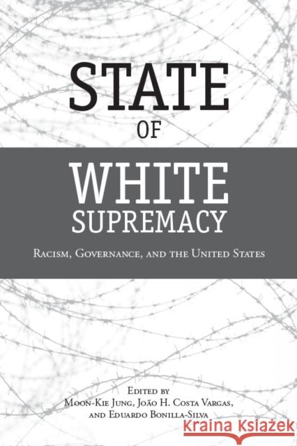 State of White Supremacy: Racism, Governance, and the United States Moon-Kie Jung Joao Cost Eduardo Bonilla-Silva 9780804772181