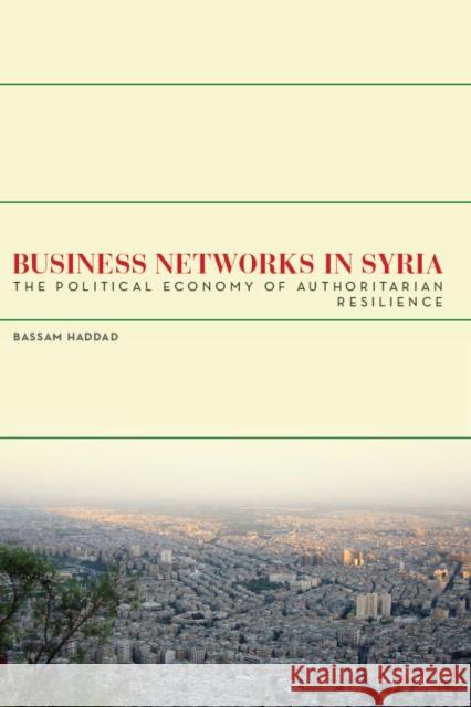 Business Networks in Syria: The Political Economy of Authoritarian Resilience Haddad, Bassam S. a. 9780804773324 Stanford University Press