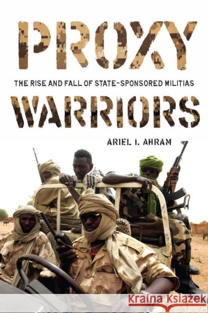 Proxy Warriors: The Rise and Fall of State-Sponsored Militias Ahram, Ariel 9780804773591