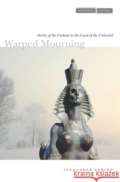 Warped Mourning: Stories of the Undead in the Land of the Unburied Etkind, Alexander 9780804773928