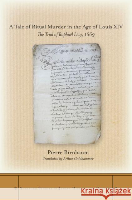 A Tale of Ritual Murder in the Age of Louis XIV: The Trial of Raphaël Lévy, 1669 Birnbaum, Pierre 9780804774048