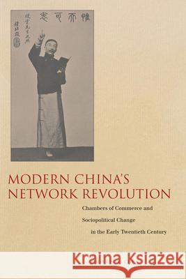 Modern China's Network Revolution: Chambers of Commerce and Sociopolitical Change in the Early Twentieth Century Chen, Zhongping 9780804774093