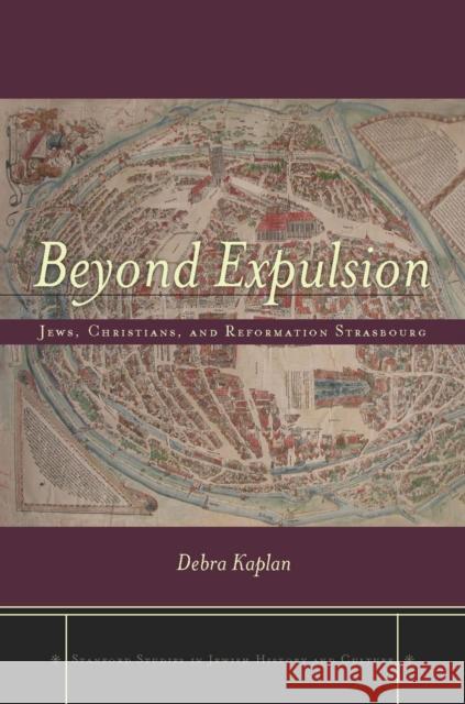 Beyond Expulsion: Jews, Christians, and Reformation Strasbourg Kaplan, Debra 9780804774420