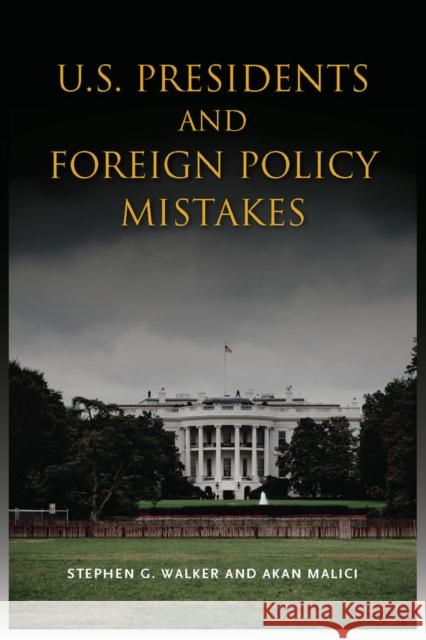 U.S. Presidents and Foreign Policy Mistakes Stephen G. Walker Akan Malici 9780804774987 Stanford University Press