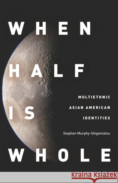When Half Is Whole: Multiethnic Asian American Identities Murphy-Shigematsu, Stephen 9780804775175