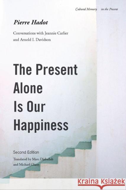 The Present Alone Is Our Happiness, Second Edition: Conversations with Jeannie Carlier and Arnold I. Davidson Hadot, Pierre 9780804775434 Stanford University Press