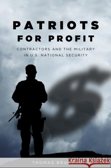 Patriots for Profit: Contractors and the Military in U.S. National Security Bruneau, Thomas 9780804775496