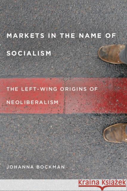 Markets in the Name of Socialism: The Left-Wing Origins of Neoliberalism Bockman, Johanna 9780804775663 Stanford University Press