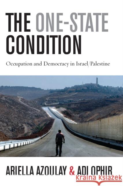 The One-State Condition: Occupation and Democracy in Israel/Palestine Azoulay, Ariella 9780804775915 Stanford University Press