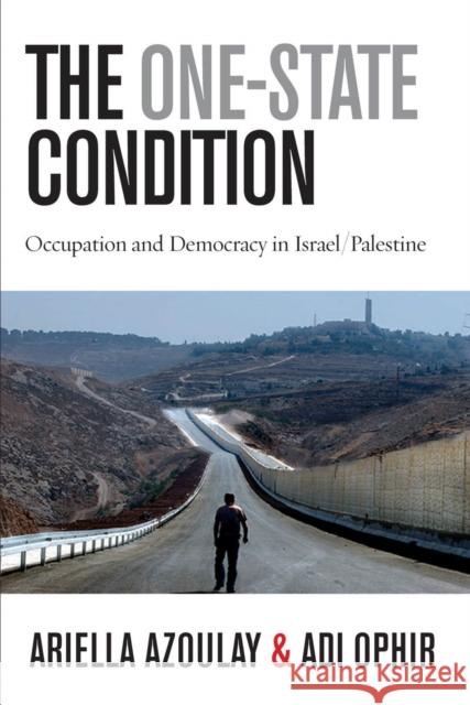 The One-State Condition: Occupation and Democracy in Israel/Palestine Azoulay, Ariella 9780804775922 0