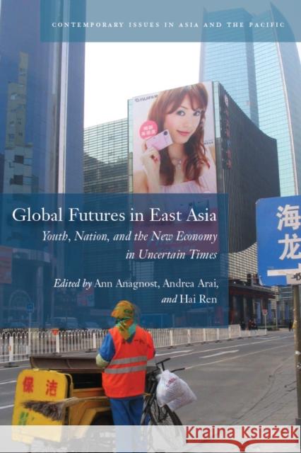 Global Futures in East Asia: Youth, Nation, and the New Economy in Uncertain Times Anagnost, Ann 9780804776172 Stanford University Press