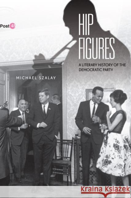 Hip Figures: A Literary History of the Democratic Party Szalay, Michael 9780804776349 Stanford University Press