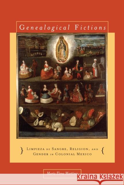 Genealogical Fictions: Limpieza de Sangre, Religion, and Gender in Colonial Mexico Martínez, María Elena 9780804776615 Stanford University Press