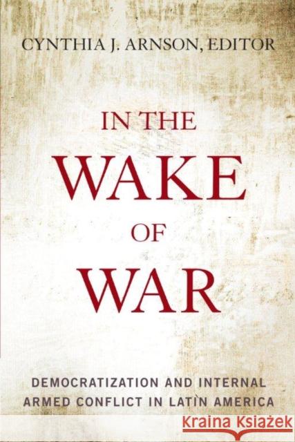 In the Wake of War: Democratization and Internal Armed Conflict in Latin America Arnson, Cynthia 9780804776684