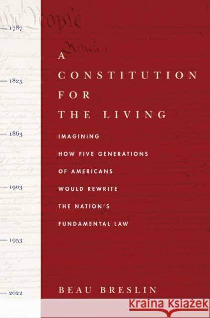 A Constitution for the Living: Imagining How Five Generations of Americans Would Rewrite the Nation's Fundamental Law Beau Breslin 9780804776707 Stanford University Press