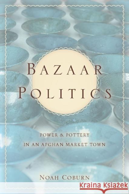 Bazaar Politics: Power and Pottery in an Afghan Market Town Coburn, Noah 9780804776714 Stanford University Press