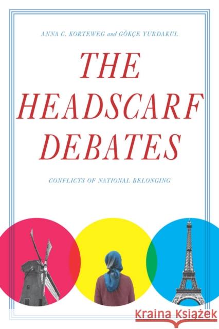 The Headscarf Debates: Conflicts of National Belonging Anna Korteweg Gokce Yurdakul 9780804776844 Stanford University Press