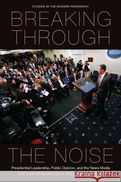 Breaking Through the Noise: Presidential Leadership, Public Opinion, and the News Media Eshbaugh-Soha, Matthew 9780804777056