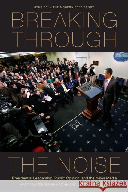 Breaking Through the Noise: Presidential Leadership, Public Opinion, and the News Media Eshbaugh-Soha, Matthew 9780804777063